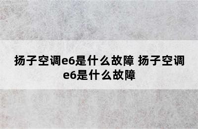 扬子空调e6是什么故障 扬子空调e6是什么故障